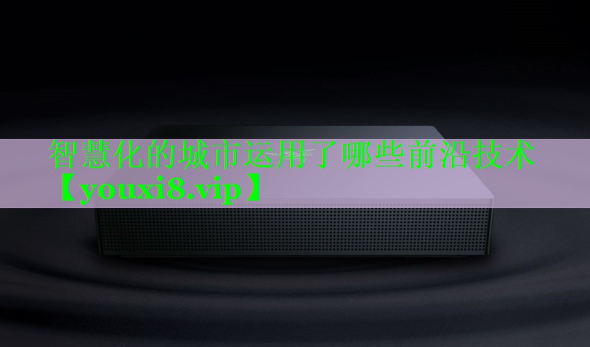 智慧化的城市运用了哪些前沿技术 智慧化的城市运用了哪些前沿技术