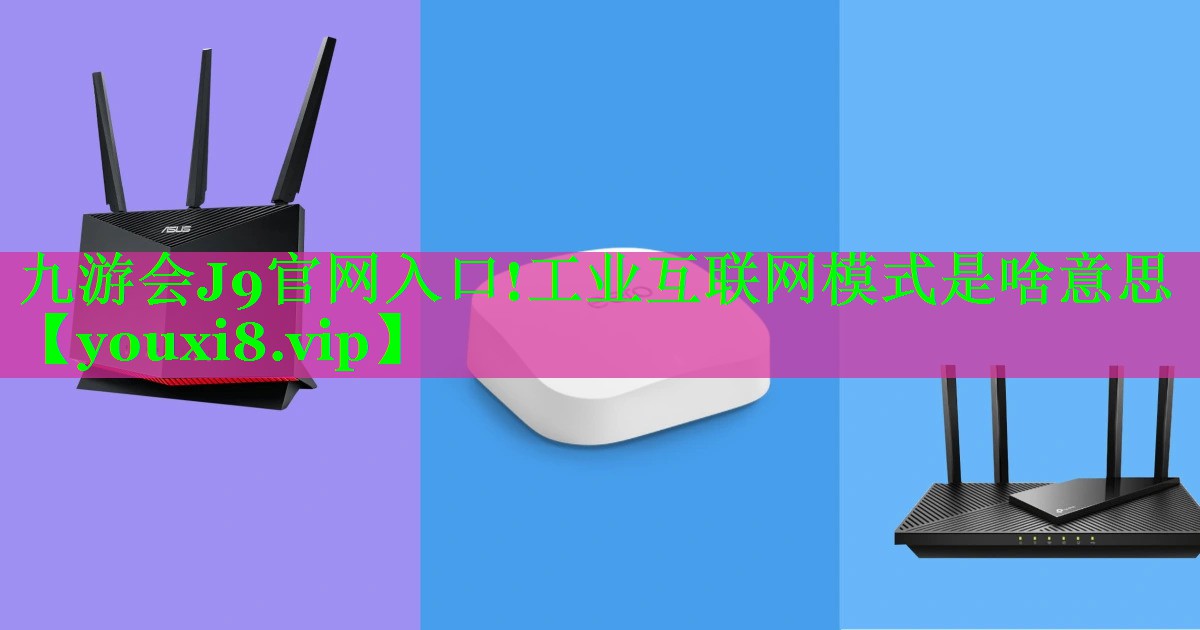 工业互联网模式是啥意思 工业互联网模式是啥意思