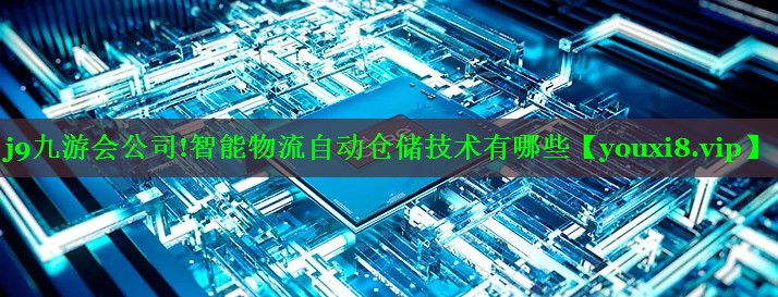 智能物流自动仓储技术有哪些 智能物流自动仓储技术有哪些