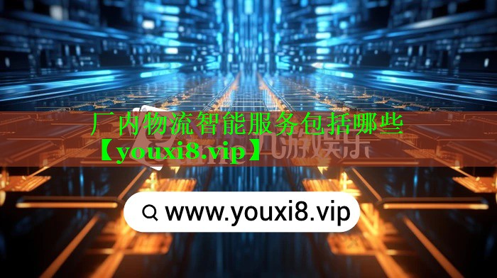 厂内物流智能服务包括哪些 厂内物流智能服务包括哪些
