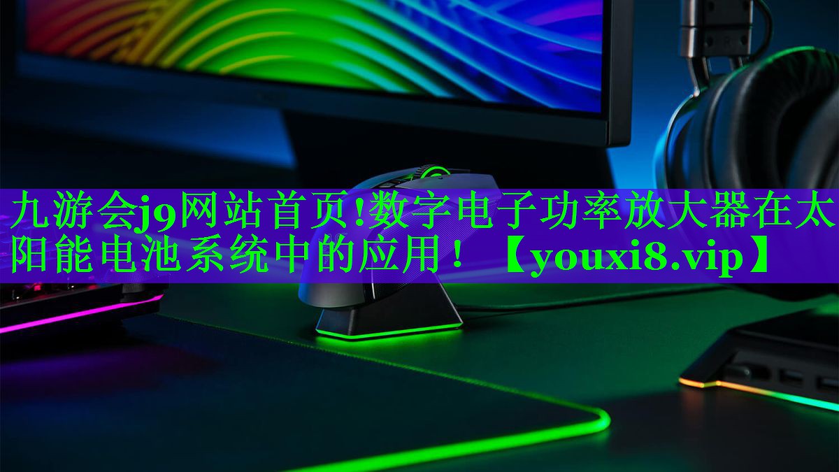 数字电子功率放大器在太阳能电池系统中的应用! 数字电子功率放大器在太阳能电池系统中的应用!