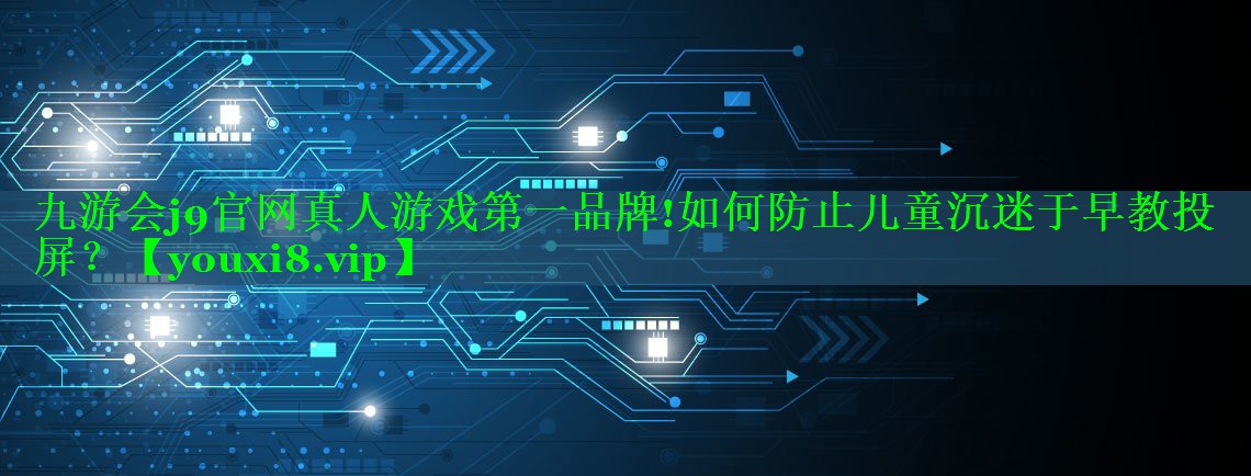 如何防止儿童沉迷于早教投屏? 如何防止儿童沉迷于早教投屏?