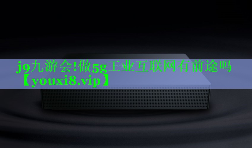 做5g工业互联网有前途吗 做5g工业互联网有前途吗