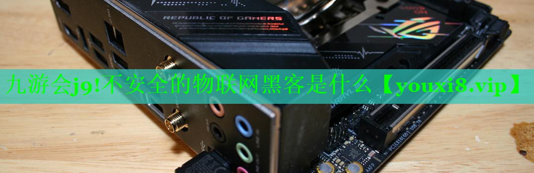 不安全的物联网黑客是什么 不安全的物联网黑客是什么