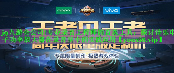 专业录音工程师的首选工具:探讨诗乐电子功率放大器在录音室中的实践应用 专业录音工程师的首选工具:探讨诗乐电子功率放大器在录音室中的实践应用