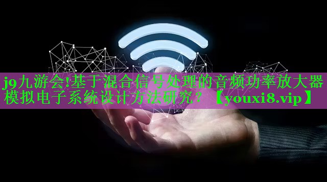 基于混合信号处理的音频功率放大器模拟电子系统设计方法研究? 基于混合信号处理的音频功率放大器模拟电子系统设计方法研究?