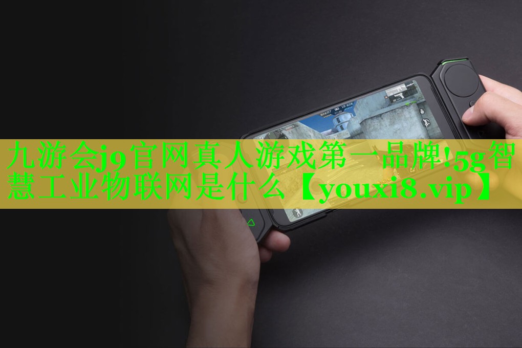 5g智慧工业物联网是什么 5g智慧工业物联网是什么