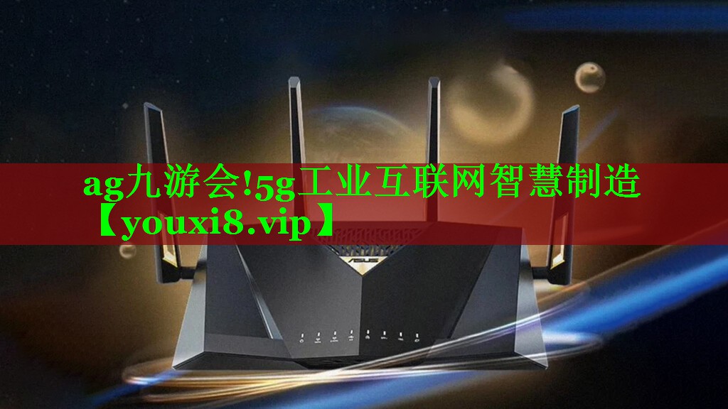 5g工业互联网智慧制造 5g工业互联网智慧制造