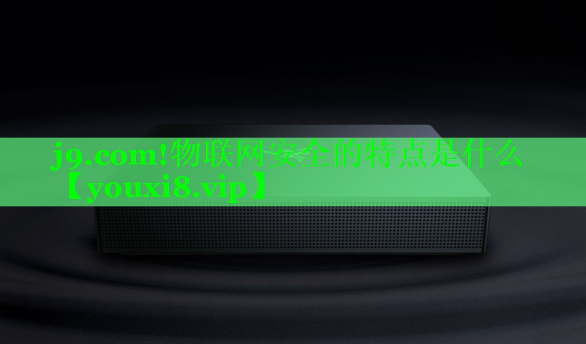 物联网安全的特点是什么 物联网安全的特点是什么