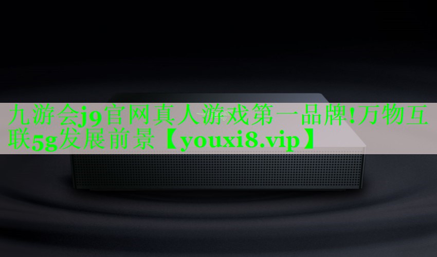 万物互联5g发展前景 万物互联5g发展前景