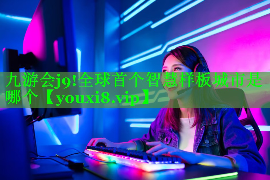 全球首个智慧样板城市是哪个 全球首个智慧样板城市是哪个