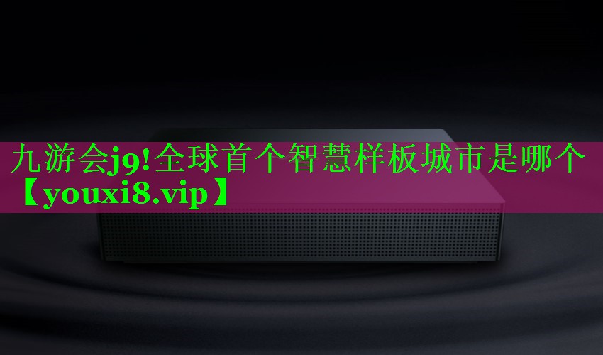 全球首个智慧样板城市是哪个 全球首个智慧样板城市是哪个