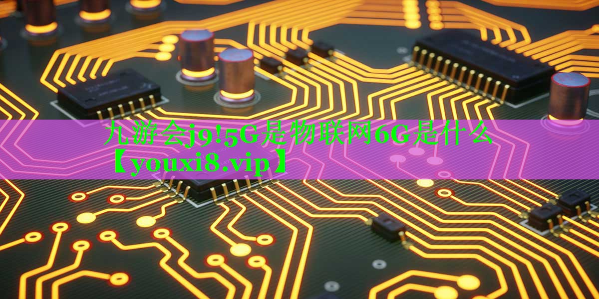 5G是物联网6G是什么 5G是物联网6G是什么