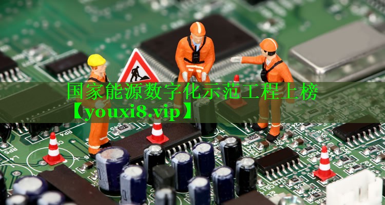 国家能源数字化示范工程上榜 国家能源数字化示范工程上榜