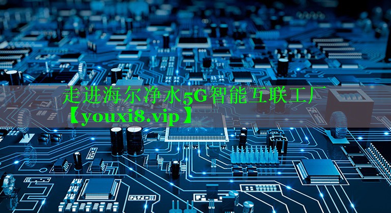 走进海尔净水5G智能互联工厂 走进海尔净水5G智能互联工厂