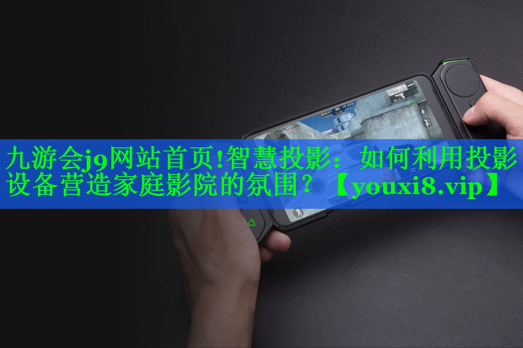 智慧投影:如何利用投影设备营造家庭影院的氛围? 智慧投影:如何利用投影设备营造家庭影院的氛围?