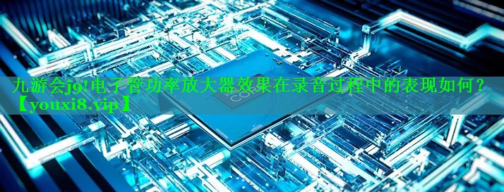 电子管功率放大器效果在录音过程中的表现如何? 电子管功率放大器效果在录音过程中的表现如何?