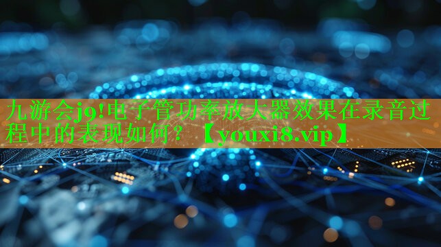 电子管功率放大器效果在录音过程中的表现如何? 电子管功率放大器效果在录音过程中的表现如何?