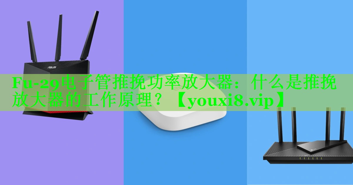 Fu-29电子管推挽功率放大器:什么是推挽放大器的工作原理? Fu-29电子管推挽功率放大器:什么是推挽放大器的工作原理?