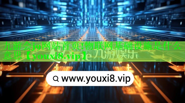 物联网基础设施是什么意思 物联网基础设施是什么意思