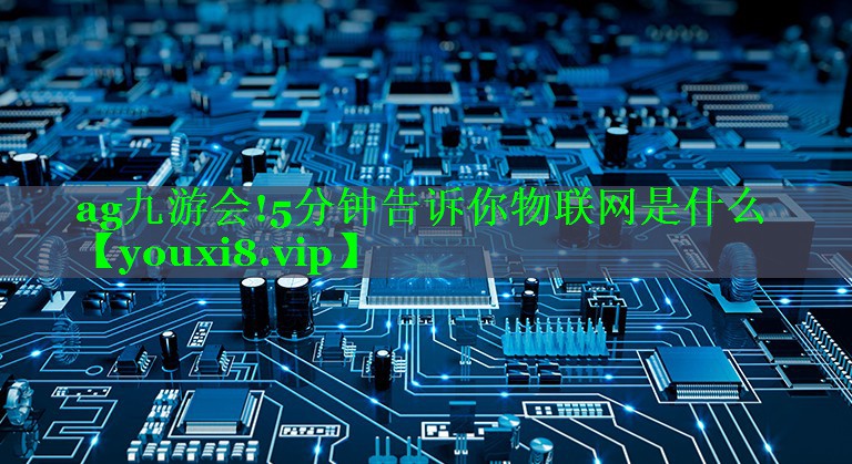 5分钟告诉你物联网是什么 5分钟告诉你物联网是什么