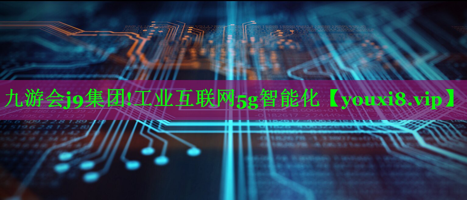 工业互联网5g智能化 工业互联网5g智能化