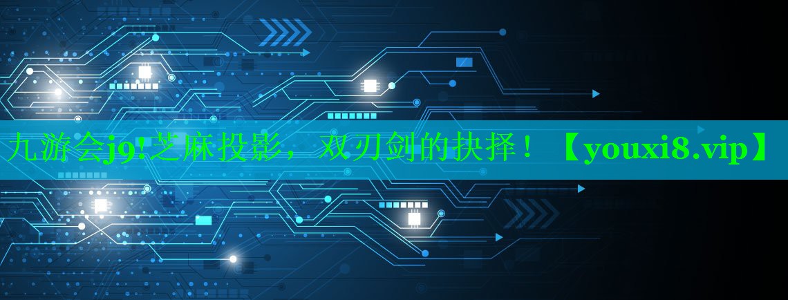 芝麻投影,双刃剑的抉择! 芝麻投影,双刃剑的抉择!