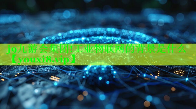 工业物联网的背景是什么 工业物联网的背景是什么