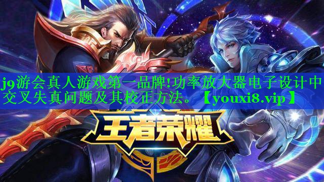 功率放大器电子设计中的交叉失真问题及其校正方法。 功率放大器电子设计中的交叉失真问题及其校正方法。