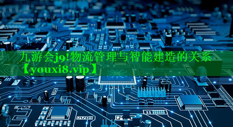 物流管理与智能建造的关系 物流管理与智能建造的关系