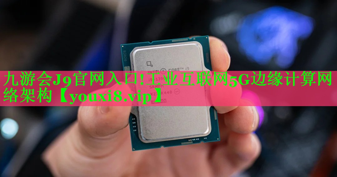 工业互联网5G边缘计算网络架构 工业互联网5G边缘计算网络架构