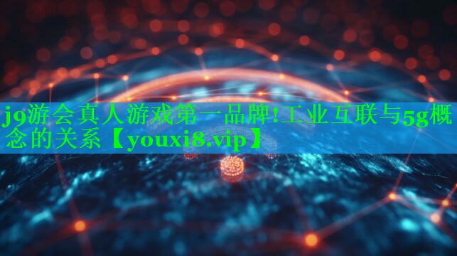 工业互联与5g概念的关系 工业互联与5g概念的关系