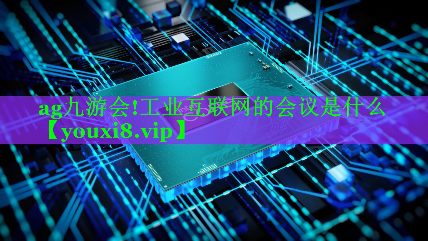 工业互联网的会议是什么 工业互联网的会议是什么