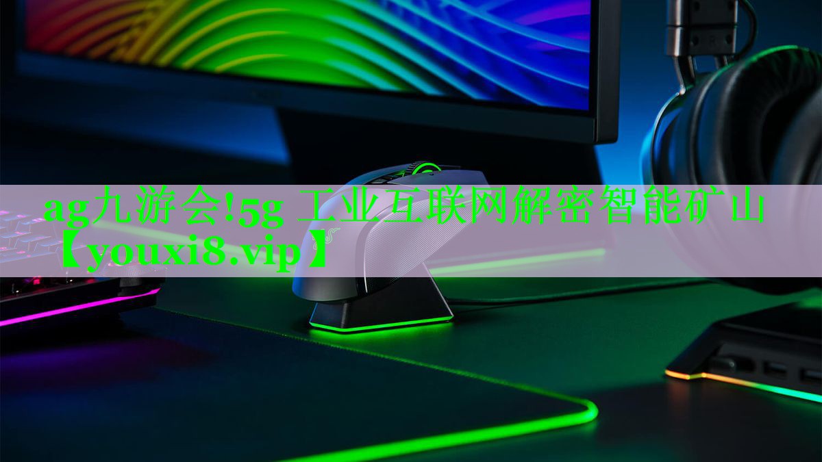 5g 工业互联网解密智能矿山 5g 工业互联网解密智能矿山