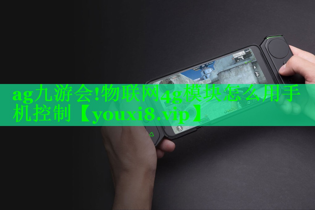 物联网4g模块怎么用手机控制 物联网4g模块怎么用手机控制