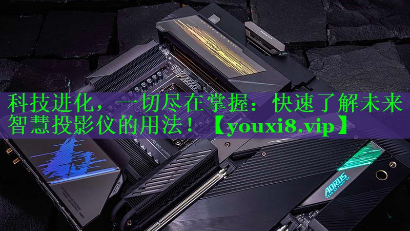 科技进化,一切尽在掌握:快速了解未来智慧投影仪的用法! 科技进化,一切尽在掌握:快速了解未来智慧投影仪的用法!