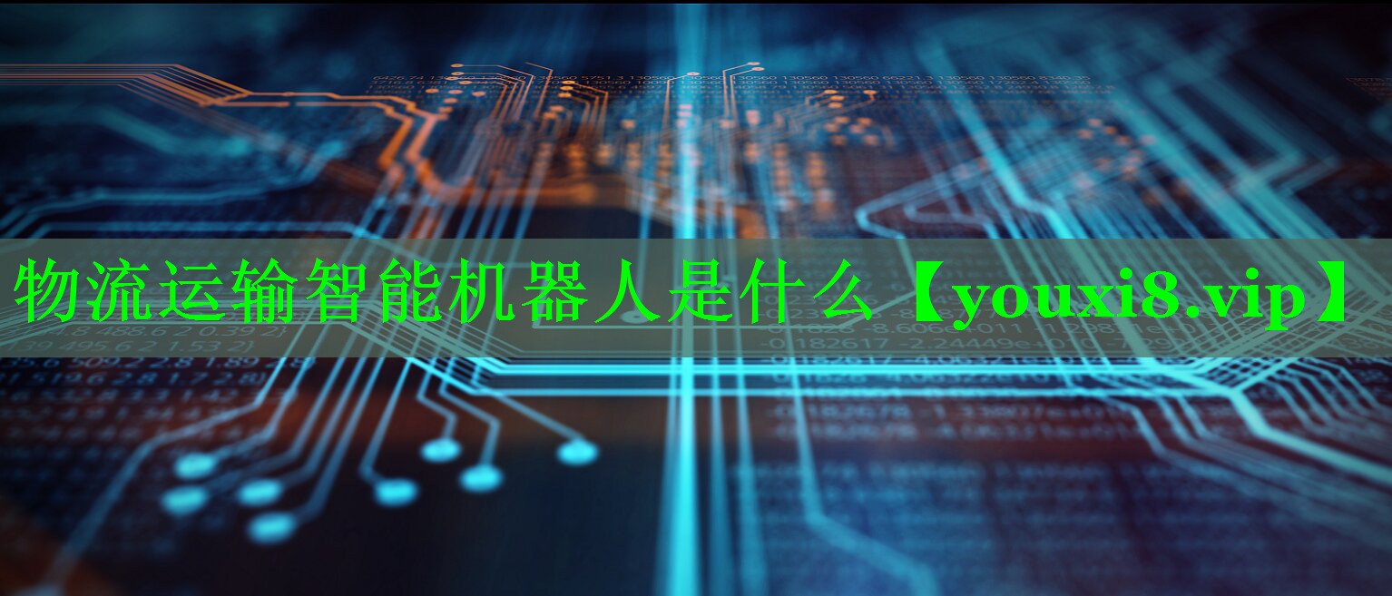 物流运输智能机器人是什么 物流运输智能机器人是什么