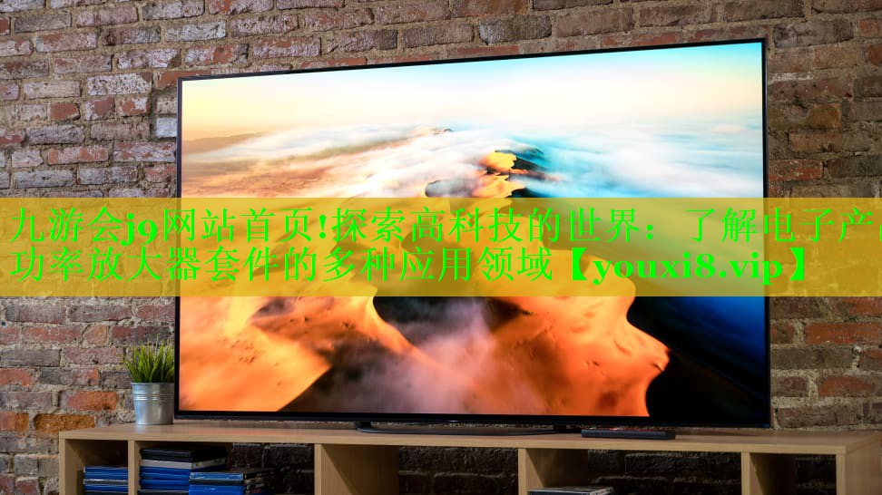 探索高科技的世界：了解电子产品功率放大器套件的多种应用领域