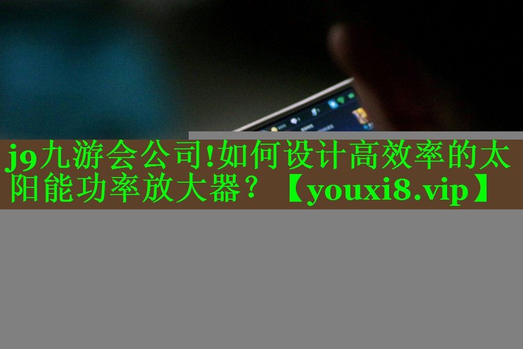 如何设计高效率的太阳能功率放大器？