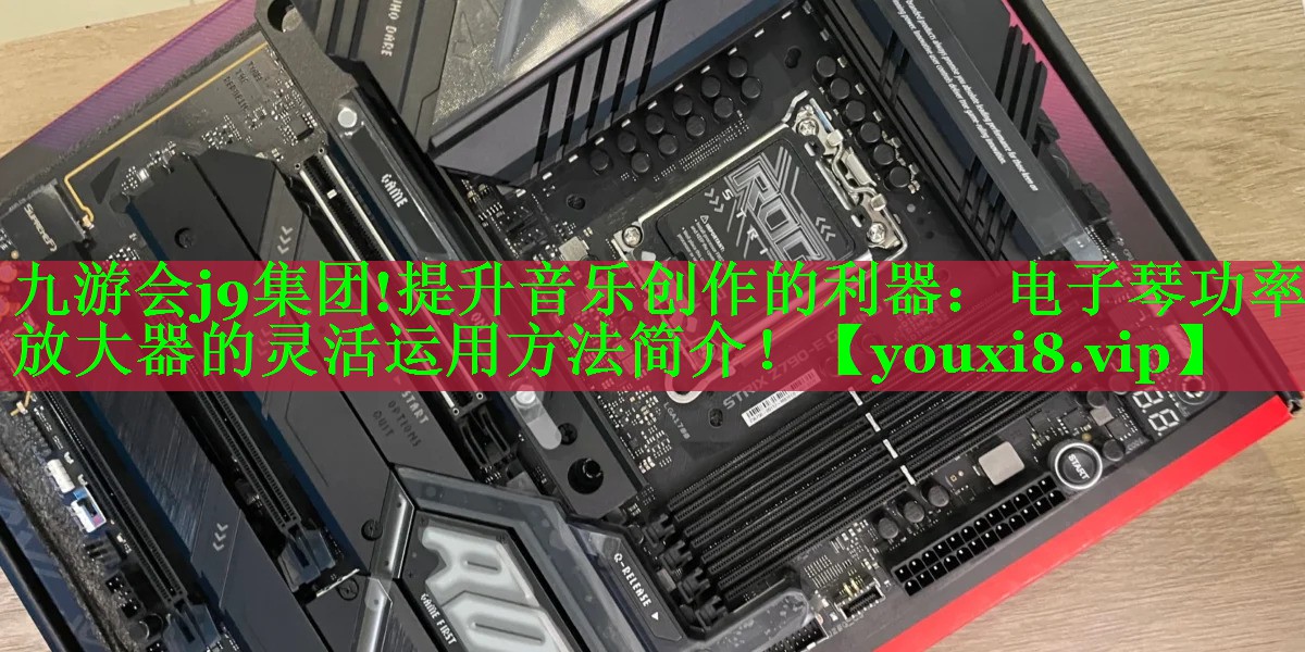 提升音乐创作的利器:电子琴功率放大器的灵活运用方法简介! 提升音乐创作的利器:电子琴功率放大器的灵活运用方法简介!