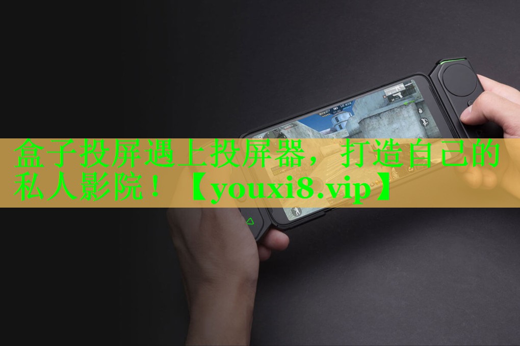 盒子投屏遇上投屏器，打造自己的私人影院！