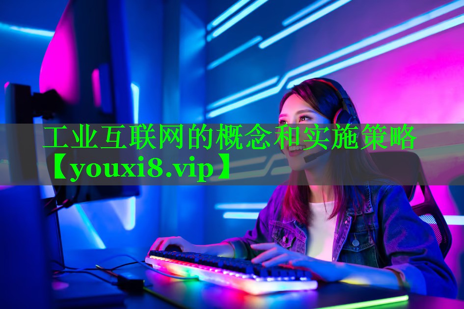 工业互联网的概念和实施策略 工业互联网的概念和实施策略