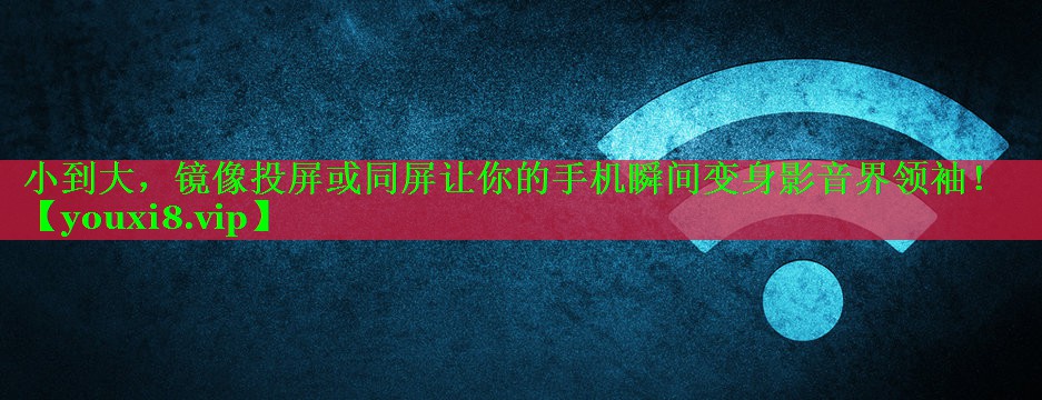 小到大,镜像投屏或同屏让你的手机瞬间变身影音界领袖! 小到大,镜像投屏或同屏让你的手机瞬间变身影音界领袖!