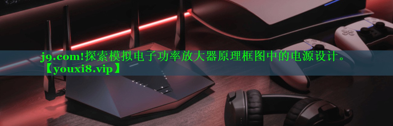 探索模拟电子功率放大器原理框图中的电源设计。