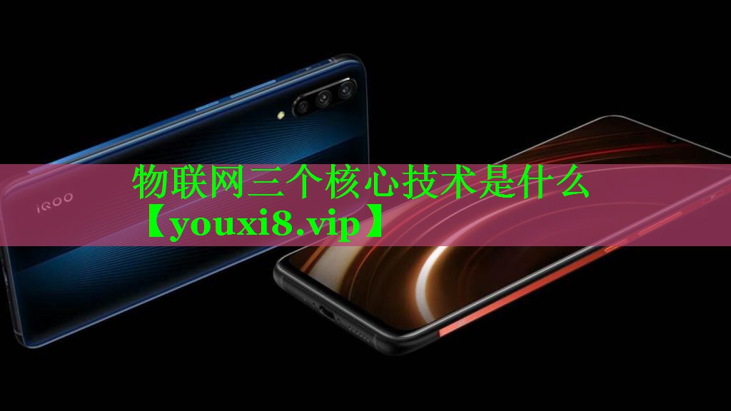 物联网三个核心技术是什么 物联网三个核心技术是什么