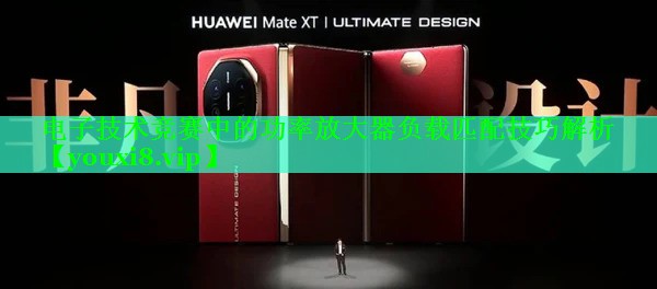 电子技术竞赛中的功率放大器负载匹配技巧解析 电子技术竞赛中的功率放大器负载匹配技巧解析