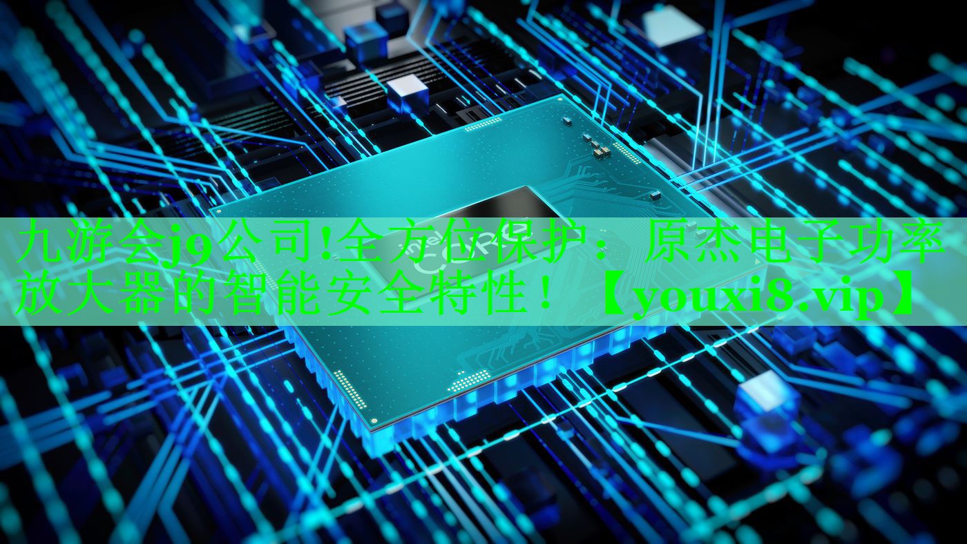 全方位保护:原杰电子功率放大器的智能安全特性! 全方位保护:原杰电子功率放大器的智能安全特性!
