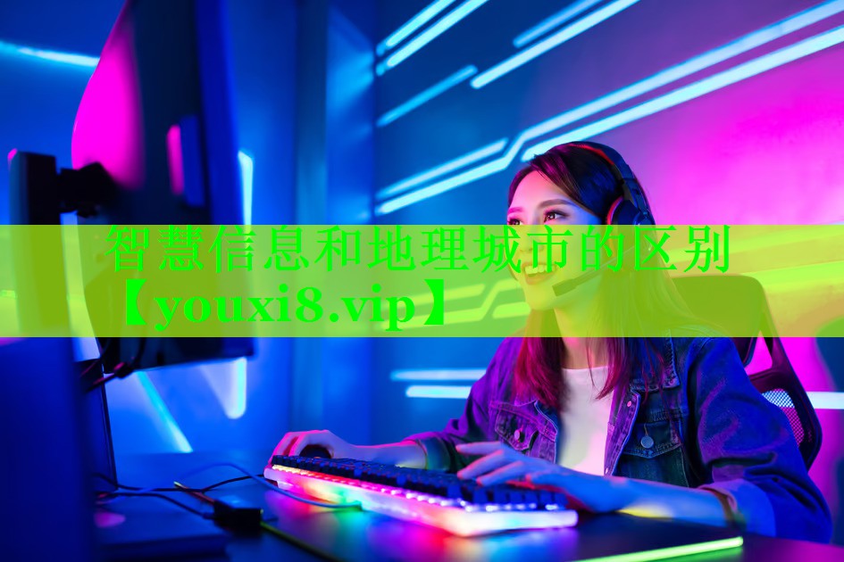 智慧信息和地理城市的区别 智慧信息和地理城市的区别