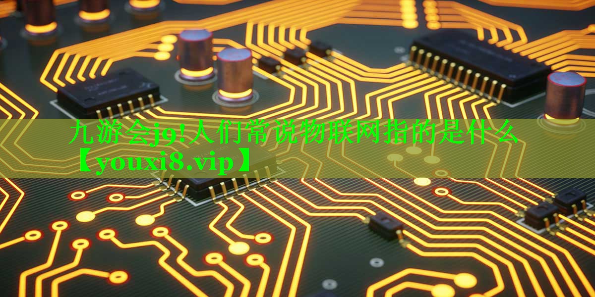 人们常说物联网指的是什么 人们常说物联网指的是什么